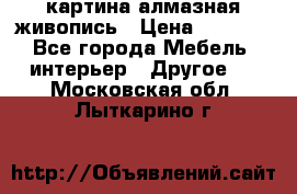 картина алмазная живопись › Цена ­ 2 000 - Все города Мебель, интерьер » Другое   . Московская обл.,Лыткарино г.